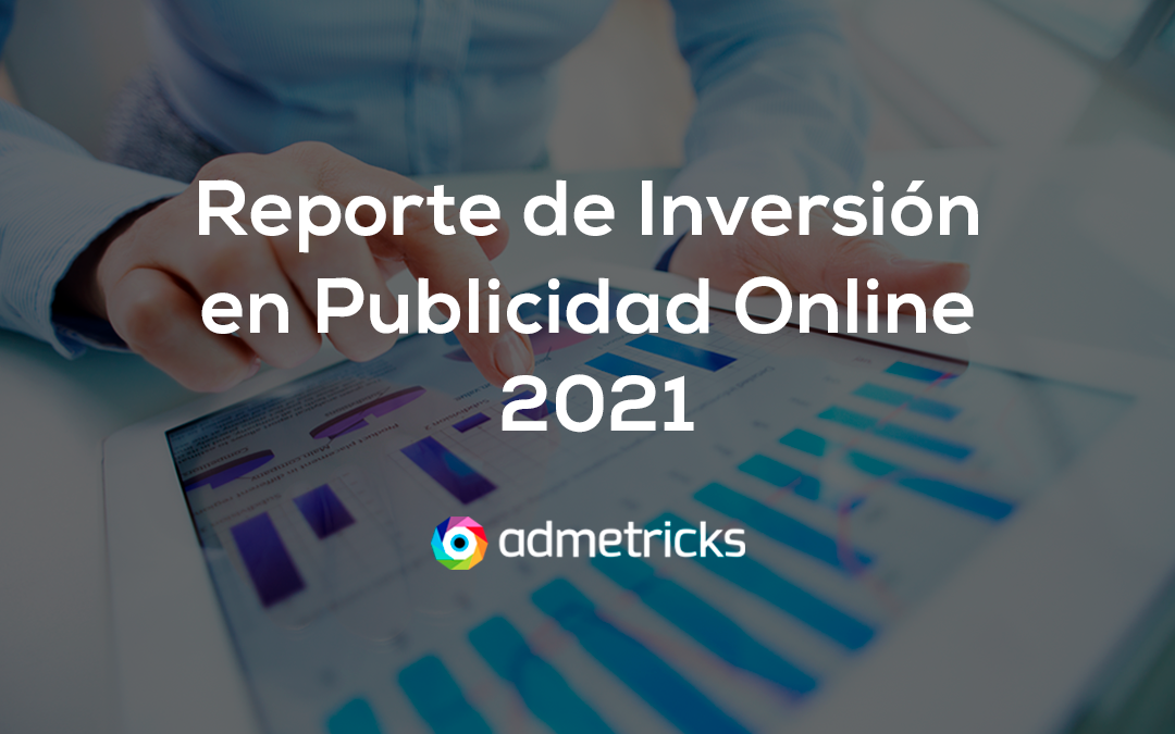 Reporte de Inversión en Publicidad Online 2021 – Admetricks